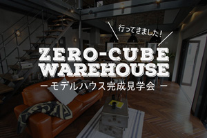 ZERO-CUBE WAREHOUSE（ゼロキューブ ウェアハウス） モデルハウス完成見学会 -大分出張 前編-
